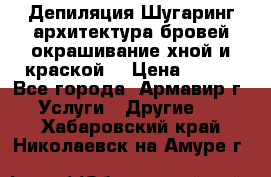 Депиляция.Шугаринг.архитектура бровей окрашивание хной и краской  › Цена ­ 100 - Все города, Армавир г. Услуги » Другие   . Хабаровский край,Николаевск-на-Амуре г.